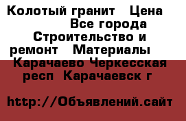 Колотый гранит › Цена ­ 2 200 - Все города Строительство и ремонт » Материалы   . Карачаево-Черкесская респ.,Карачаевск г.